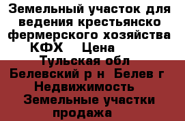 Земельный участок для ведения крестьянско фермерского хозяйства (КФХ) › Цена ­ 250 - Тульская обл., Белевский р-н, Белев г. Недвижимость » Земельные участки продажа   
